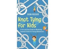 Livro Knot Tying for Kids A Fun and Easy Guide to Mastering Essential Knots for Young Adventurers de Dion Rosser (Inglês - Capa Dura)