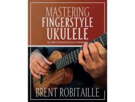 Livro Mastering Fingerstyle Ukulele The Complete Method for Ukulele Fingerpicking de Brent C Robitaille (Inglês)