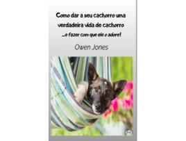 Livro Como Dar A Seu Cachorro Uma Verdadeira Vida De Cachorro - - E Fazer Com Que Ele O Adore de Owen Jones (Inglês)