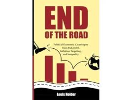 Livro End Of The Road Political-Economic Catastrophe From Fiat, Debt, Inflation Targeting and Inequality de Louis Holder (Inglês)