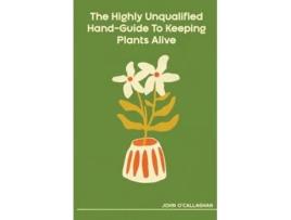 Livro The Highly Unqualified Hand-Guide To Keeping Plants Alive de John O'Callaghan (Inglês)