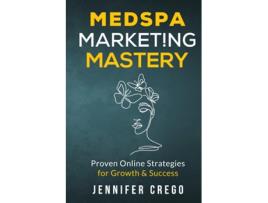 Livro Medspa Marketing Mastery Proven Online Strategies for Growth amp Success de Jennifer Crego (Inglês)