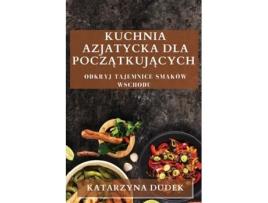 Livro Kuchnia Azjatycka dla Poczatkujacych Odkryj Tajemnice Smaków Wschodu de Katarzyna Dudek (Inglês)