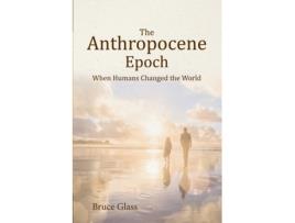 Livro The Anthropocene Epoch: When Humans Changed the World Bruce Glass (Inglês)