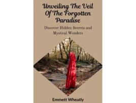 Livro Unveiling The Veil Of The Forgotten Paradise Discover Hidden Secrets and Mystical Wonders de Emmett Wheatly (Inglês)