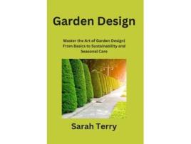Livro Garden Design Master the Art of Garden Design From Basics to Sustainability and Seasonal Care de Sarah Terry (Inglês)