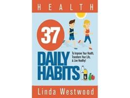 Livro Health 37 Daily Habits To Improve Your Health, Transform Your Life Amp Live Healthy! De Linda Westwood (inglês)