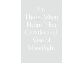 Livro And Those Ashen Heaps That Cantilevered Vase Of Moonlight De Lynn Xu (inglês - Capa Dura)