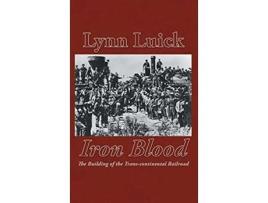 Livro Iron Blood The Building Of The Trans-continental Railroad De Lynn Luick (inglês - Capa Dura)
