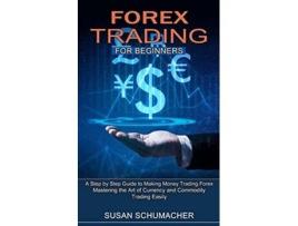 Livro Forex Trading For Beginners Mastering The Art Of Currency And Commodity Trading Easily De Susan Schumacher (inglês)