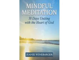 Livro Mindful Meditation 30 Days Uniting With The Heart Of God De Jeanie Winebarger (inglês)