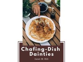 Livro Chafing-Dish Dainties With Illustrations Of Original Dishes de Janet M Hill (Inglês)