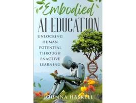 Livro Embodied AI Education Unlocking Human Potential Through Enactive Learning de Johnna Haskell (Inglês)