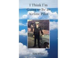 Livro I Think Im Going to Be an Airline Pilot de Ken G White (Inglês)