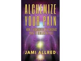 Livro Alchemize Your Pain How I Transmuted my Chronic Pain to Reclaim my Life de Jami Allred (Inglês)