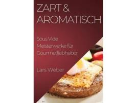 Livro Zart amp Aromatisch Sous Vide Meisterwerke für Gourmetliebhaber de Lars Weber (Inglês)