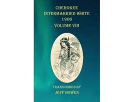 Livro Cherokee Intermarried White 1906 Volume Viii De Jeff Bowen (inglês)