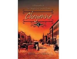 Livro Cheyenne 1867 To 1903 A Biography Of The Magic City Of The Plains De Bill O'neal (inglês)