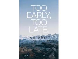 Livro Too Early, Too Late, Now What? De Hawk, David Et Al. (inglês)