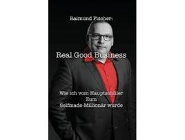 Livro Real Good Business Wie Ich Vom Hauptschu¨ler Zum Selfmade-millionär Wurde De Raimund Fischer (inglês)