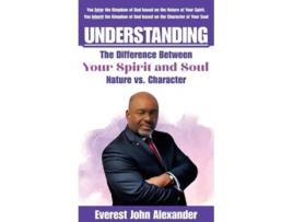 Livro Understanding The Difference Between Your Spirit and Soul Nature vs. Character de Everest John Alexander (Inglês - Capa Dura)