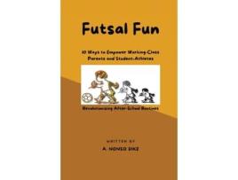 Livro Futsal Fun 10 Ways to Empower Working-Class Parents and Student-Athletes, Revolutionizing After-School Routines de Anistetus Nonso Dike (Inglês)