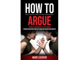 Livro How to Argue Easy Step-by-step to Win Arguments de Mark Leathers (Inglês)