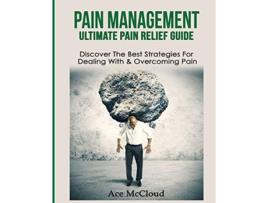 Livro Pain Management Ultimate Pain Relief Guide Discover The Best Strategies For Dealing With Amp Overcoming Pain De Ace Mccloud (inglês)