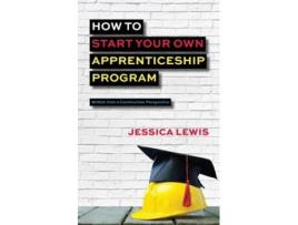 Livro How To Start Your Own Apprenticeship Program De Jessica Lewis (inglês)