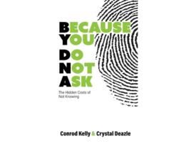 Livro Because You Do Not Ask The Hidden Costs of Not Knowing de Conrod Kelly e Crystal Deazle (Inglês - Capa Dura)