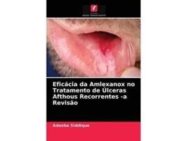 Livro Eficacia Da Amlexanox No Tratamento De Ulceras Afthous Recorrentes -a Revisao De Adeeba Siddique (português)