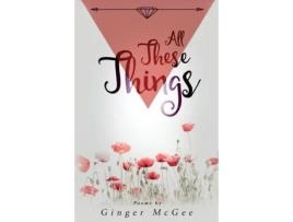 Livro All These Things A Collection Of Poems De Ginger Michelle Mcgee (inglês)