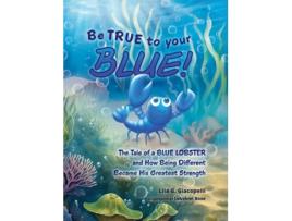 Livro Be True to Your Blue The Tale of a Blue Lobster and How Being Different Became His Greatest Strength de Lila G Giacopelli (Inglês)