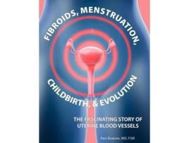 Livro Fibroids, Menstruation, Childbirth, And Evolution The Fascinating Story Of Uterine Blood Vessels De Fred Burbank (inglês)
