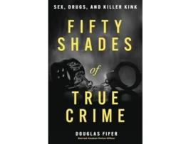 Livro Fifty Shades of True Crime Sex, Drugs, and Killer Kink de Douglas Fifer (Inglês)