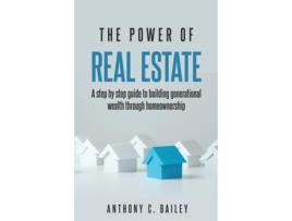 Livro The Power of Real Estate A step by step guide to building generational wealth through homewonership de Anthony C Bailey (Inglês)