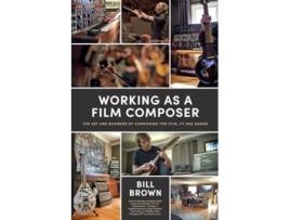 Livro Working as a Film Composer The Art and Business of Composing for Film, TV and Games de Bill Brown (Inglês)