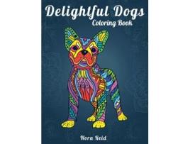 Livro Delightful Dogs Coloring Book Creative Relaxation, Mindfulness And Meditation For Adults De Nora Reid (inglês)