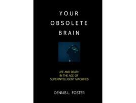 Livro Your Obsolete Brain Life And Death In The Age Of Superintelligent Machines De Dennis L Foster (inglês)