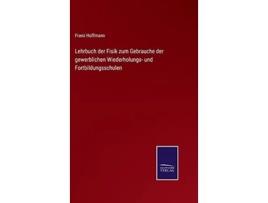 Livro Lehrbuch Der Fisik Zum Gebrauche Der Gewerblichen Wiederholungs- Und Fortbildungsschulen De Franz Hoffmann (alemão - Capa Dura)