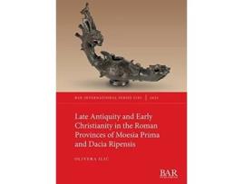 Livro Late Antiquity and Early Christianity in the Roman Provinces of Moesia Prima and Dacia Ripensis de Olivera ILIC (Inglês)
