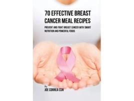 Livro 70 Effective Breast Cancer Meal Recipes Prevent And Fight Breast Cancer With Smart Nutrition And Powerful Foods De Joe Correa (inglês)
