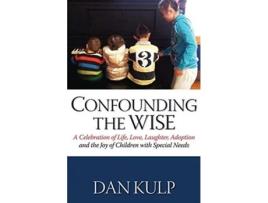 Livro Confounding the Wise: A Celebration of Life, Love, Laughter, Adoption and the Joy of Children with Special Needs Dan Kulp (Inglês)