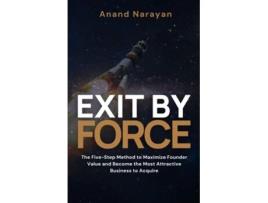 Livro Exit By FORCE The Five-Step Method to Maximize Founder Value and Become the Most Attractive Business to Acquire de Anand Narayan (Inglês)