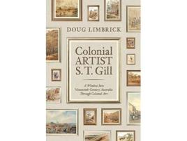 Livro Colonial Artist S.T. Gill A Window Into Nineteenth-Century Austalia Through Colonial Art de Doug Limbrick (Inglês)