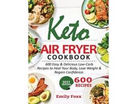 Livro Keto Air Fryer Cookbook 600 Easy Amp Delicious Low-carb Recipes To Heal Your Body, Lose Weight Amp Regain Confidence De Emily Foxx (inglês)
