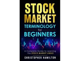 Livro Stock Market Terminology for Beginners: A Complete Guide to learning the Stock Market Lingo Christopher Hamilton, Christopher Hamilton (Inglês)