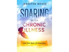 Livro Soaring With Chronic Illness Live Your Best Life Everyday De Jennifer Bovee (inglês)