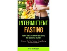 Livro Intermittent Fasting How To Burn Fat, Improve Your Health, And Feel Better Everyday De Guy Jefferson (inglês)