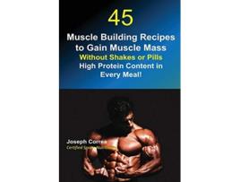 Livro 45 Muscle Building Recipes To Gain Muscle Mass Without Shakes Or Pills High Protein Content In Every Meal! De Joseph Correa (inglês)